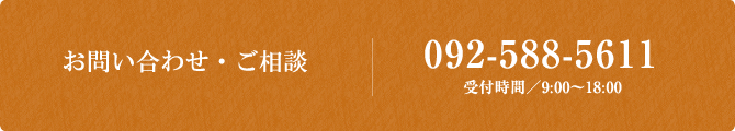 お問い合わせ・ご相談 092-588-5611　受付時間/9:00～18:00